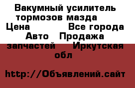 Вакумный усилитель тормозов мазда626 › Цена ­ 1 000 - Все города Авто » Продажа запчастей   . Иркутская обл.